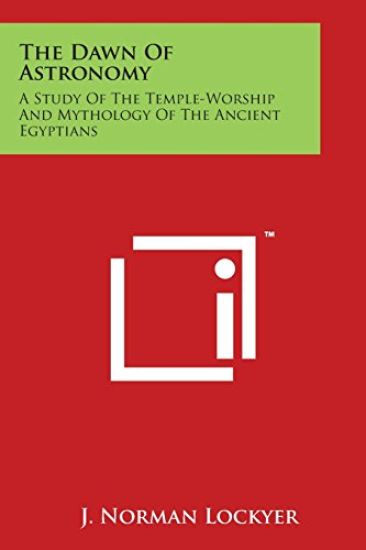 The Dawn of Astronomy: A Study of the Temple-Worship and Mythology of the Ancient Egyptians