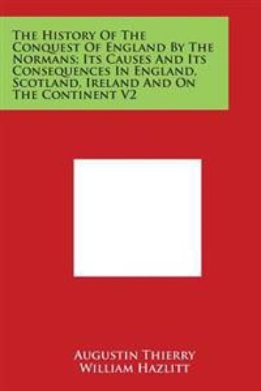 The History Of The Conquest Of England By The Normans; Its Causes And Its Consequences In England, Scotland, Ireland And On The Continent V2