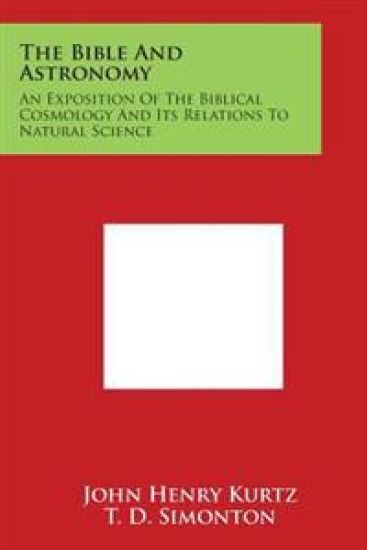 The Bible And Astronomy: An Exposition Of The Biblical Cosmology And Its Relations To Natural Science