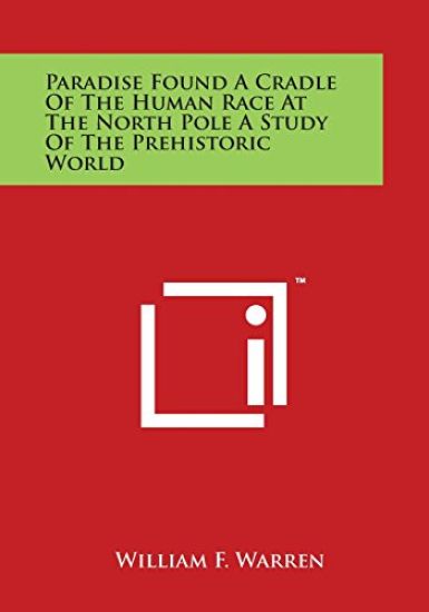 Paradise Found A Cradle Of The Human Race At The North Pole A Study Of The Prehistoric World