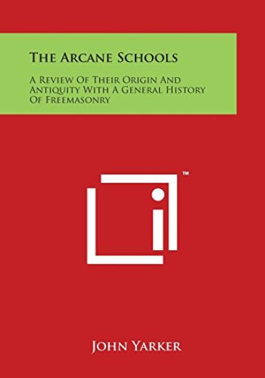 The Arcane Schools: A Review of Their Origin and Antiquity with a General History of Freemasonry