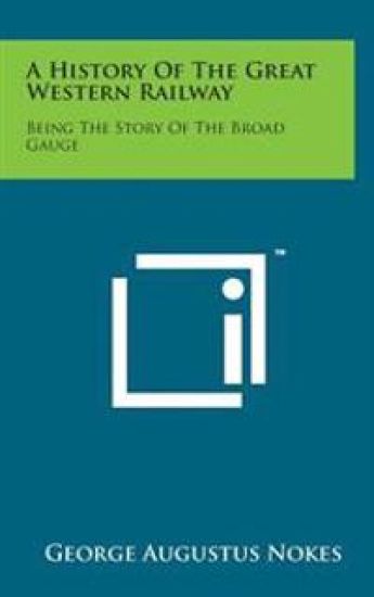 A History of the Great Western Railway: Being the Story of the Broad Gauge