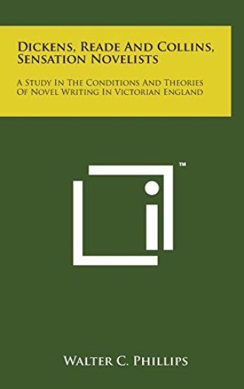 Dickens, Reade and Collins, Sensation Novelists: A Study in the Conditions and Theories of Novel Writing in Victorian England