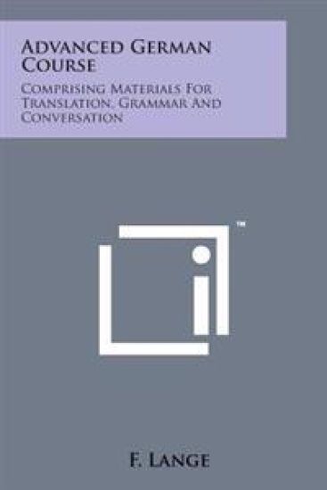 Advanced German Course: Comprising Materials for Translation, Grammar and Conversation