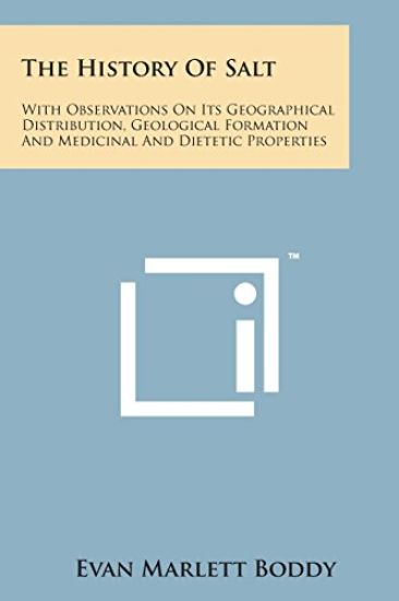 The History of Salt: With Observations on Its Geographical Distribution, Geological Formation and Medicinal and Dietetic Properties