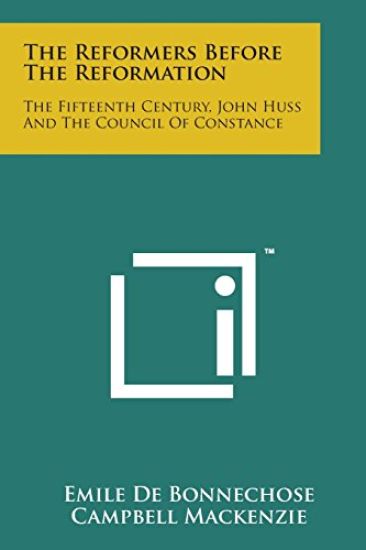 The Reformers Before the Reformation: The Fifteenth Century, John Huss and the Council of Constance