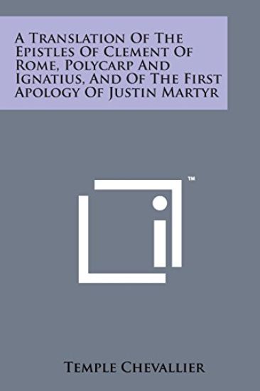 A Translation of the Epistles of Clement of Rome, Polycarp and Ignatius, and of the First Apology of Justin Martyr
