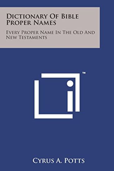 Dictionary of Bible Proper Names: Every Proper Name in the Old and New Testaments