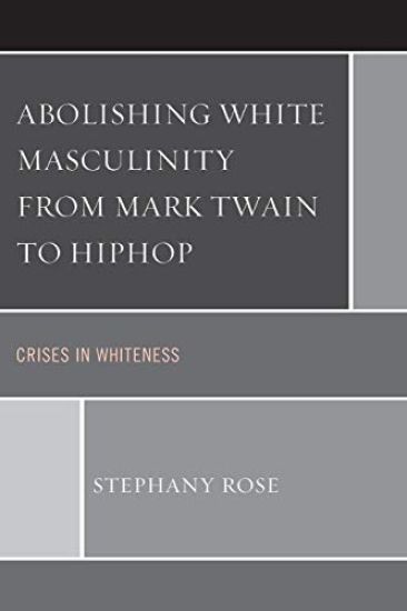 Abolishing White Masculinity from Mark Twain to Hiphop