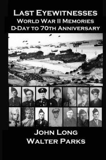 Last Eyewitnesses, World War II Memories: D-Day to 70th Anniversary
