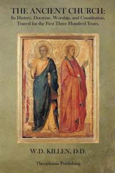 The Ancient Church: Its History, Doctrine, Worship, and Constitution, Traced for the First Three Hundred Years