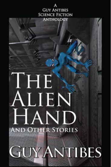 The Alien Hand and other stories: A Guy Antibes Science Fiction Anthology