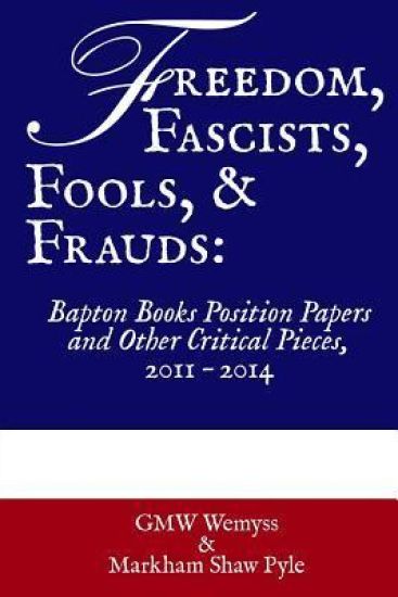 Freedom, Fascists, Fools, & Frauds: Bapton Books Position Papers and Other Critical Pieces, 2011 ? 2014