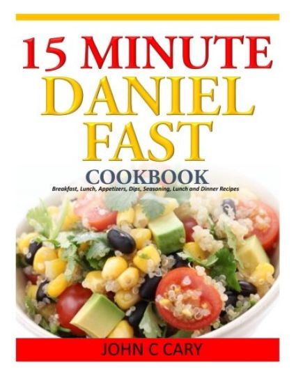 15 Minutes Daniel Fast Cookbook: Breakfast, Lunch, Appetizers, Dips, Seasoning, Lunch and Dinner Recipes