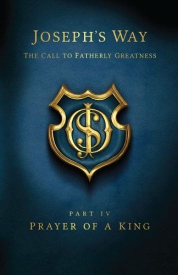 Joseph's Way: The Call to Fatherly Greatness: Part IV: Prayer of a King