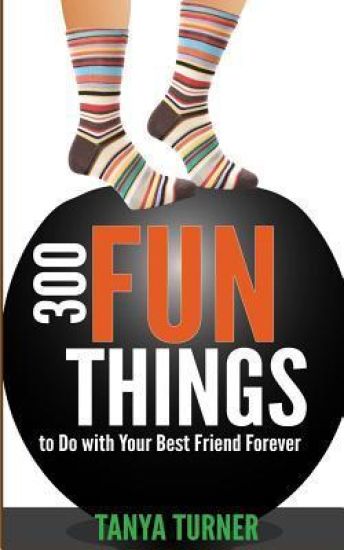 300 Fun Things to Do with Your Best Friend Forever (BFF)