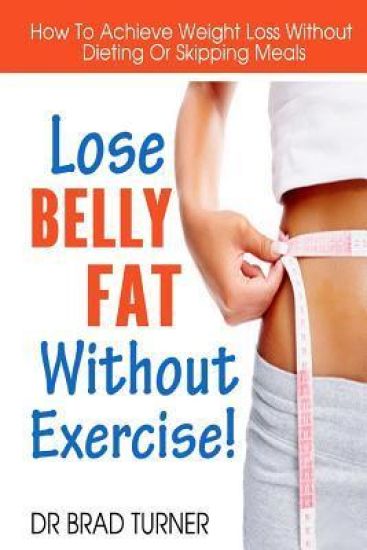 Lose Belly Fat Without Exercise: How To Achieve Weight Loss Without Dieting Or Skipping Meals