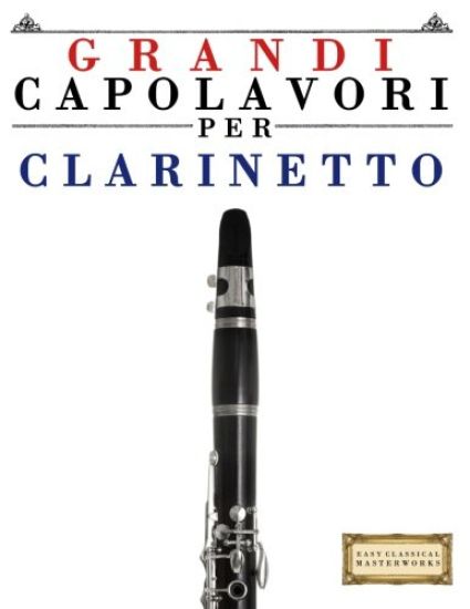Grandi Capolavori Per Clarinetto: Pezzi Facili Di Bach, Beethoven, Brahms, Handel, Haydn, Mozart, Schubert, Tchaikovsky, Vivaldi E Wagner