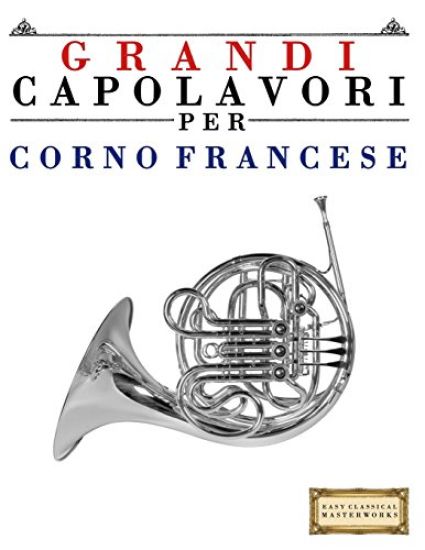 Grandi Capolavori Per Corno Francese: Pezzi Facili Di Bach, Beethoven, Brahms, Handel, Haydn, Mozart, Schubert, Tchaikovsky, Vivaldi E Wagner