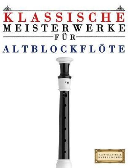 Klassische Meisterwerke Für Altblockflöte: Leichte Stücke Von Bach, Beethoven, Brahms, Handel, Haydn, Mozart, Schubert, Tchaikovsky, Vivaldi Und Wagne