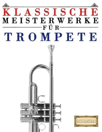Klassische Meisterwerke Für Trompete: Leichte Stücke Von Bach, Beethoven, Brahms, Handel, Haydn, Mozart, Schubert, Tchaikovsky, Vivaldi Und Wagner