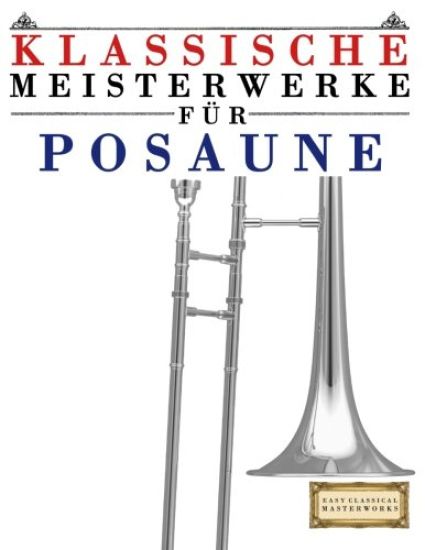 Klassische Meisterwerke Für Posaune: Leichte Stücke Von Bach, Beethoven, Brahms, Handel, Haydn, Mozart, Schubert, Tchaikovsky, Vivaldi Und Wagner