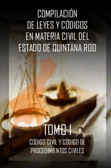 Compilacion de Leyes y codigos en materia civil del Estado de Quintana Roo: Tomo I
