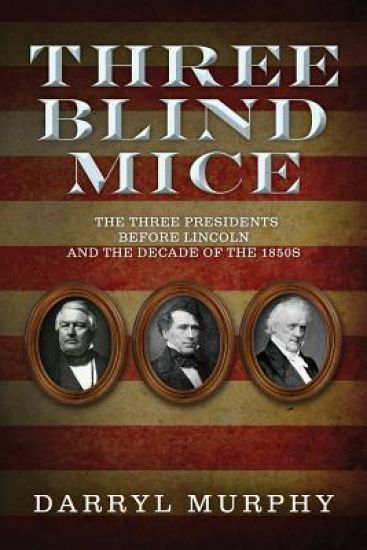 Three Blind Mice: The Three Presidents Before Lincoln and the Decade of the 1850s