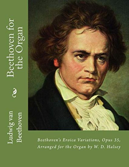 Beethoven for the Organ: Beethoven's Eroica Variations, Opus 35, Arranged for the Organ by W. D. Halsey
