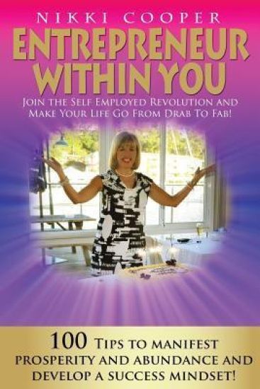 Entrepreneur Within You: Join The Self- Employed Revolution And Make Your Life Go From Drab To Fab! 100 Tips To Manifest Prosperity and Abundan