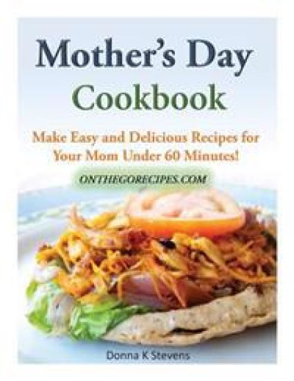 Mother's Day Cookbook: Make Easy and Delicious Recipes for Your Mom Under 60 Minutes!