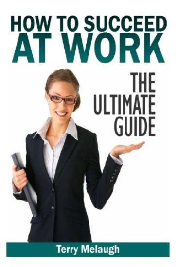 How to Suceed at Work - The Ultimate Guide