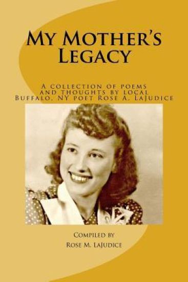 My Mother's Legacy: A Collection of Poems and Thoughts by Local Buffalo, NY Poet, Rose A. Lajudice"