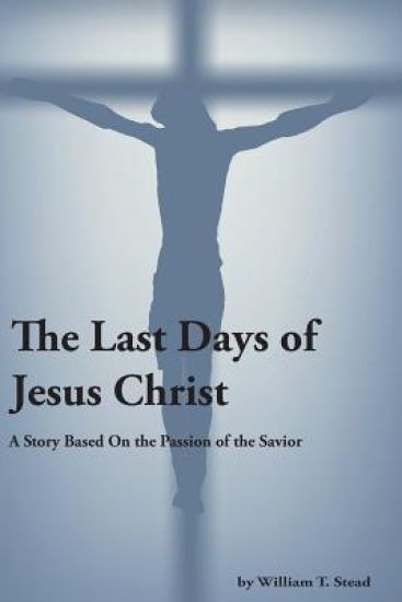 The Last Days of Jesus Christ (A Story About the Passion of Our Savior)