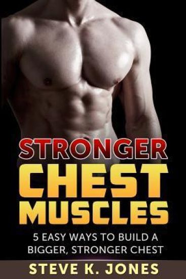 Stronger Chest Muscles: 5 Easy Ways To Build a Bigger, Stronger Chest