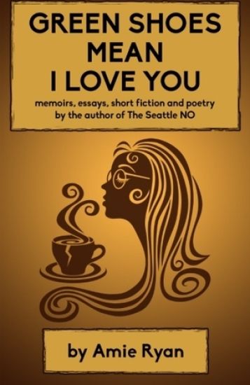 Green Shoes Mean I Love You: memoirs, essays, short fiction and poetry by the author of The Seattle NO