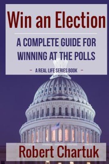 Win an Election: A Complete Guide for Winning at the Polls