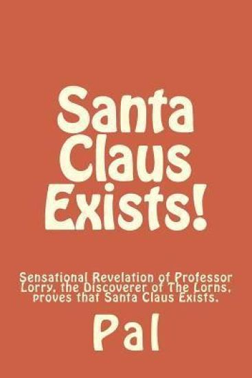 Santa Claus Exists!: Sensational Revelation of Professor Lorry, the Discoverer of The Lorns, proves that Santa Claus Exists.