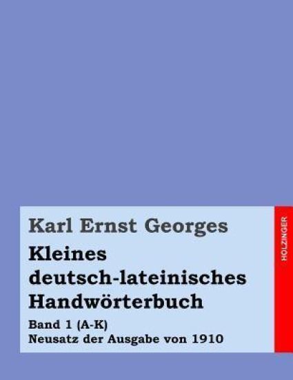 Kleines deutsch-lateinisches Handwörterbuch: Band 1 (A-K) Neusatz der Ausgabe von 1910