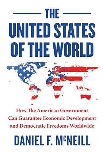The United States of the World: How the American Government Can Guarantee Economic Development and Democratic Freedoms Worldwide.