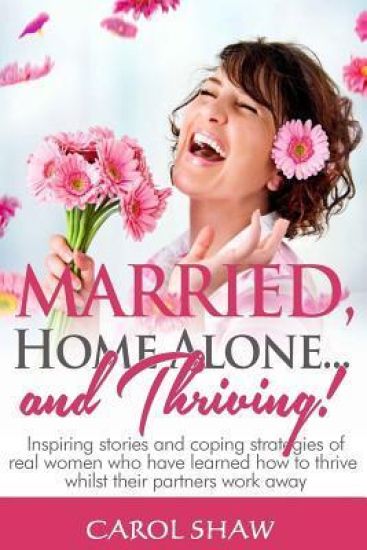 Married, Home Alone and Thriving: Inspiring stories and coping strategies of real women who have learned how to thrive whilst their partners work away