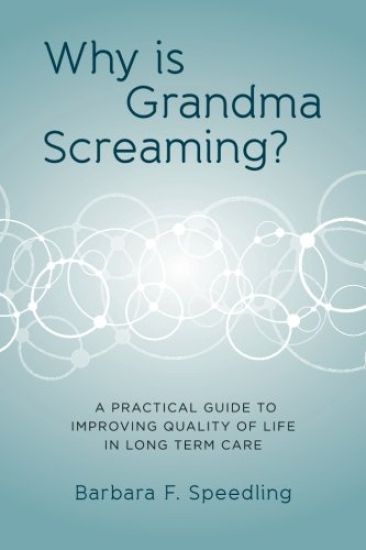 Why is Grandma Screaming?: A Practical Guide to Improving Quality of Life in Long Term Care
