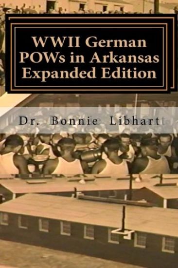 WWII German POWs in Arkansas - Expanded Edition: Bonnie and the NAZI Prisoners of War in Arkansas during WWII