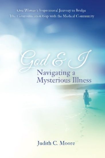 God and I Navigating a Mysterious Illness: One Woman's Inspirational Journey to Bridge the Communication Gap with the Medical Community