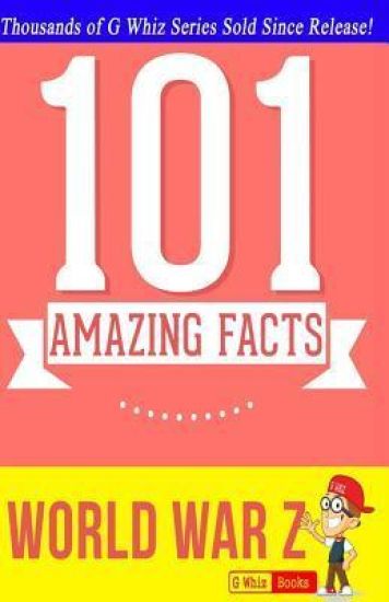 World War Z - 101 Amazing Facts: Fun Facts & Trivia Tidbits