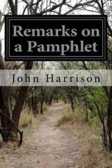 Remarks on a Pamphlet: Lately Published by the Rev. Mr. Maskelyne Under the Authority of the Board of Longitude