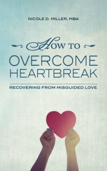 How to Overcome Heartbreak: Recovering from Misguided Love