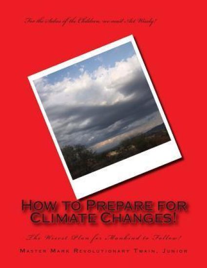 How to Prepare for Climate Changes!: The Wisest Plan for Mankind to Follow!