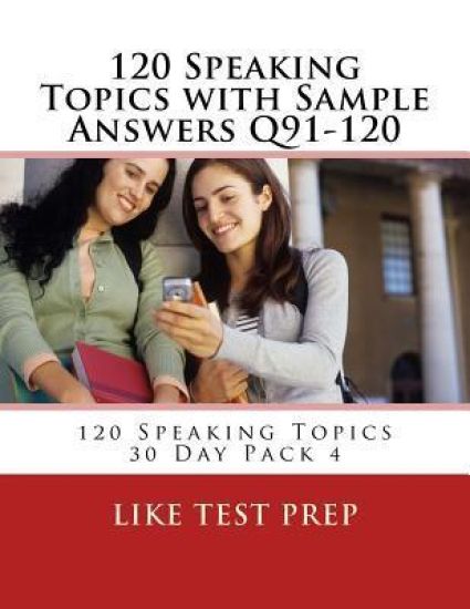 120 Speaking Topics with Sample Answers Q91-120: 120 Speaking Topics 30 Day Pack 4