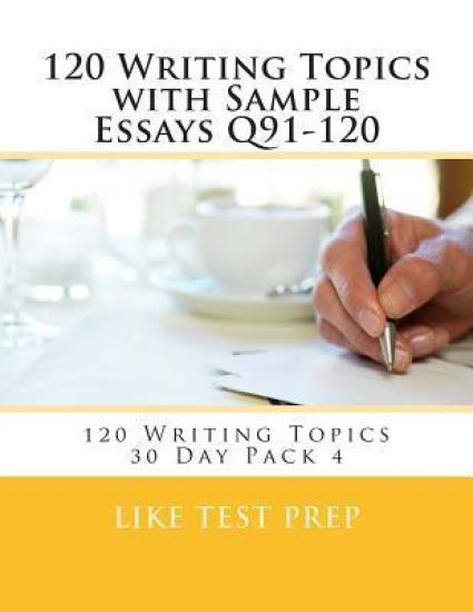 120 Writing Topics with Sample Essays Q91-120: 120 Writing Topics 30 Day Pack 4